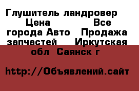 Глушитель ландровер . › Цена ­ 15 000 - Все города Авто » Продажа запчастей   . Иркутская обл.,Саянск г.